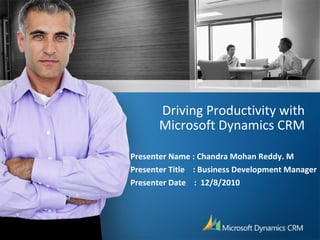 Driving Productivity with Microsoft Dynamics CRM Presenter Name : Chandra Mohan Reddy. M Presenter Title  : Business Development Manager Presenter Date  :  12/8/2010 