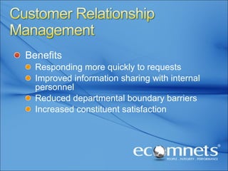 Benefits Responding more quickly to requests Improved information sharing with internal personnel Reduced departmental boundary barriers Increased constituent satisfaction 