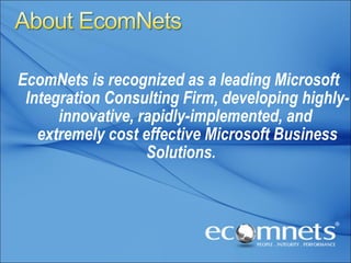 EcomNets is recognized as a leading Microsoft Integration Consulting Firm, developing highly-innovative, rapidly-implemented, and  extremely cost effective Microsoft Business Solutions.     