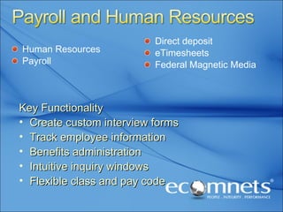 Human Resources Payroll Direct deposit eTimesheets Federal Magnetic Media Key Functionality Create custom interview forms Track employee information Benefits administration Intuitive inquiry windows Flexible class and pay code 