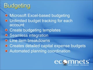Microsoft Excel-based budgeting Unlimited budget tracking for each account Create budgeting templates Seamless integration Line item breakdowns Creates detailed capital expense budgets Automated planning coordination 