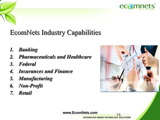 EcomNets Industry Capabilities Banking  Pharmaceuticals and Healthcare Federal Insurances and Finance Manufacturing Non-Profit Retail www.EcomNets.com 