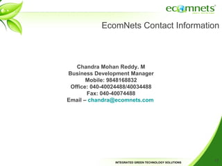 EcomNets Contact Information Chandra Mohan Reddy. M Business Development Manager Mobile: 9848168832 Office: 040-40024488/40034488 Fax: 040-40074488 Email –  [email_address]   