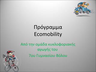 Πρόγραμμα
Ecomobility
Από την ομάδα κυκλοφοριακής
αγωγής του
7ου Γυμνασίου Βόλου
 