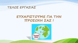 ΤΕΛΟΣ ΕΡΓΑΣΙΑΣ
ΕΥΧΑΡΙΣΤΟΥΜΕ ΓΙΑ ΤΗΝ
ΠΡΟΣΟΧΗ ΣΑΣ !
 