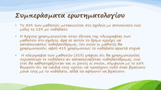 Συμπεράσματα ερωτηματολογίου
• Το 38% των μαθητών μετακινείται στο σχολείο με αυτοκίνητο ενώ
μόλις το 12% με ποδήλατο.
• Η Άργους χρησιμοποιείται στην έλευση της πλειοψηφίας των
μαθητών στο σχολείο, άρα σε αυτόν το δρόμο προέχει να
κατασκευαστεί ποδηλατόδρομος, τον οποίο οι μαθητές θα
χρησιμοποιούν, αφού 41% χρησιμοποιεί το ποδήλατο αρκετά συχνά.
• Η πλειοψηφία των μαθητών (51%) ψήφισε ότι θα χρησιμοποιούσε
περισσότερο το ποδήλατο αν κατασκευαζόταν ποδηλατόδρομος, ενώ
έτσι θα καθησυχάζονταν και οι γονείς οι οποίοι, σύμφωνα με το 68%
θεωρούν ότι τα παιδιά τους πρέπει να προσέχουν πολύ όταν βγαίνουν
μόνα τους με το ποδήλατο, αλλά τα αφήνουν να βγαίνουν.
 