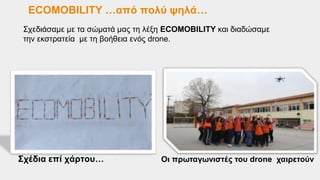 Σχεδιάσαμε με τα σώματά μας τη λέξη ECOMOBILITY και διαδώσαμε
την εκστρατεία με τη βοήθεια ενός drone.
Σχέδια επί χάρτου… Οι πρωταγωνιστές του drone χαιρετούν
ECOMOBILITY …από πολύ ψηλά…
 