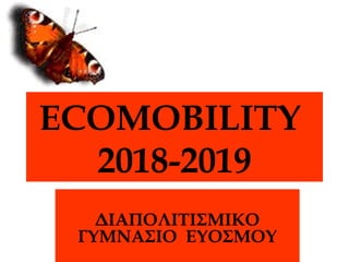 ECOMOBILITY
2018-2019
ΔΙΑΠΟΛΙΤΙΣΜΙΚΟ
ΓΥΜΝΑΣΙΟ ΕΥΟΣΜΟΥ
 