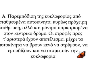 Α. Παρεμπόδιση της κυκλοφορίας από
σταθμευμένα αυτοκίνητα, κυρίως πρόχειρη
στάθμευση, αλλά και μόνιμα παρκαρισμένα
στον κεντρικό δρόμο. Οι στροφές προς
τ΄αριστερά έχουν αποτέλεσμα, μέχρι τα
αυτοκίνητα να βρουν κενό να στρίψουν, να
εμποδίζουν και να σταματούν την
κυκλοφορία
 