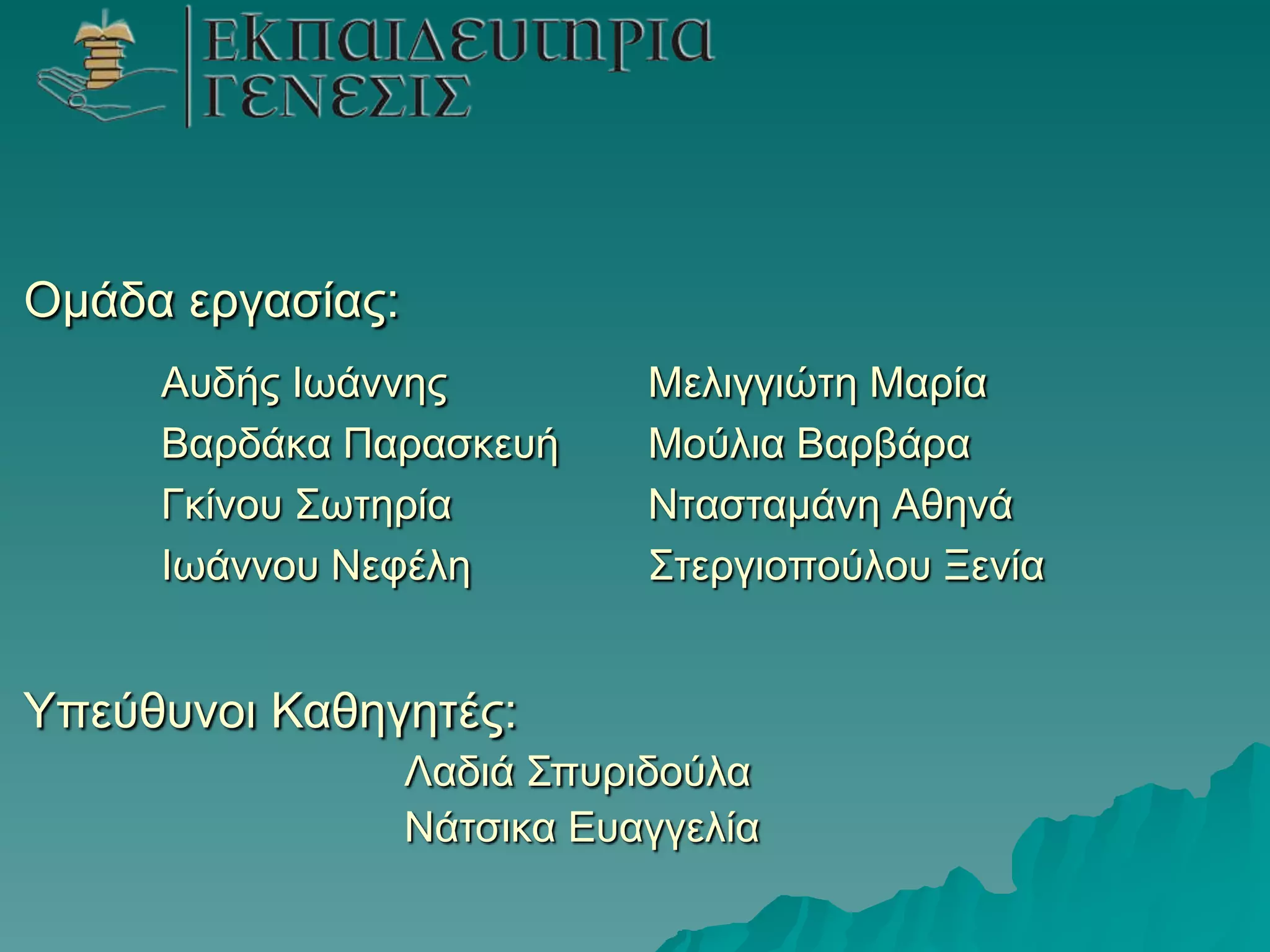 Ομάδα επγαζίαρ:
Αςδήρ Ιωάννηρ
Βαπδάκα Παπαζκεςή
Γκίνος ΢ωηηπία
Ιωάννος Νεθέλη

Μελιγγιώηη Μαπία
Μούλια Βαπβάπα
Νηαζηαμάνη Αθηνά
΢ηεπγιοπούλος Ξενία

Τπεύθςνοι Καθηγηηέρ:
Λαδιά ΢πςπιδούλα
Νάηζικα Δςαγγελία

 