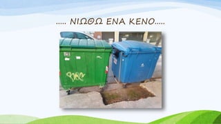 ..... ΝΙΩΘΩ ΕΝΑ ΚΕΝΟ.....
 
