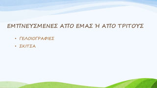 ΕΜΠΝΕΥΣΜΕΝΕΣ ΑΠΟ ΕΜΑΣ Ή ΑΠΟ ΤΡΙΤΟΥΣ
• ΓΕΛΟΙΟΓΡΑΦΙΕΣ
• ΣΚΙΤΣΑ
 