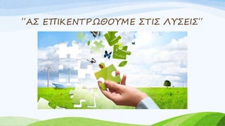 ΄΄ΑΣ ΕΠΙΚΕΝΤΡΩΘΟΥΜΕ ΣΤΙΣ ΛΥΣΕΙΣ΄΄
 