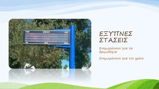 ΕΞΥΠΝΕΣ
ΣΤΑΣΕΙΣ
Ενημερώνουν για τα
δρομολόγια
Ενημερώνουν για τον χρόνο
 
