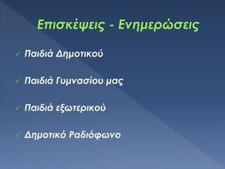  Παιδιά Δημοτικού
 Παιδιά Γυμνασίου μας
 Παιδιά εξωτερικού
 Δημοτικό Ραδιόφωνο
 