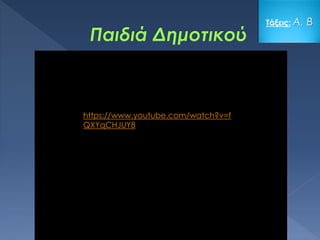 Τάξεις: Α, Β
https://www.youtube.com/watch?v=f
QXYqCHJUY8
 