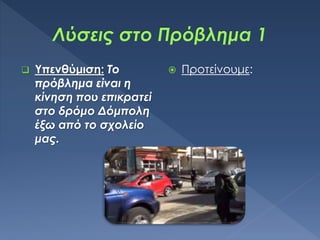  Υπενθύμιση: Το
πρόβλημα είναι η
κίνηση που επικρατεί
στο δρόμο Δόμπολη
έξω από το σχολείο
μας.
 Προτείνουμε:
 