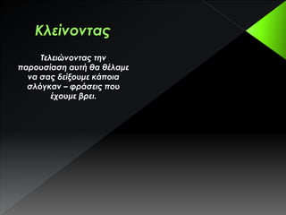 Τελειώνοντας την
παρουσίαση αυτή θα θέλαμε
να σας δείξουμε κάποια
σλόγκαν – φράσεις που
έχουμε βρει.
 