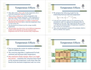 Temperature Effects                                                         Temperature Effects
Thus, there exists a floor value for the temperature above         We propose the following model for the
which the temperature influences the load.                         relationship between load and temperature:
There is also a ceiling level, which corresponds to the                                                 ⎡        ⎛ TM m ,a ,ka ⎞
                                                                                                              −λ ⎜                 ⎤
                                                                            Gm ,a ,ka                                         Tm ⎟
saturation effect already mentioned – if the temperature is                             = 1 + ( K1 − 1) ⎢1 − e ⎝                 ⎠
                                                                                                                                   ⎥ + errorm
above the ceiling, it has no further impact on the demand.                   Cm , a                     ⎢
                                                                                                        ⎣                          ⎥
                                                                                                                                   ⎦
The first step in the procedure is to define a temperature         In the previous equation, there are two parameters to be
threshold (or floor level) above which the temperature effect      estimated, K1 and λ. K1 indicates the maximum effect of
on load will be felt.                                              temperature on the load. After inspecting the data we set K1
The threshold level chosen was the average monthly                 = 1.2, thus the maximum effect of temperature would be a
temperature.                                                       20% increase on consumption.
This procedure was done twice, as two different temperature        Thus, only one parameter remains to be estimated, which is
models will be obtained, one for the minimum daily                 done by ordinary least squares.
temperature and one for the maximum daily temperature.




            Temperature Effects                                                         Temperature Effects

Next we present the results for medium and heavy
                                                                                                                 February 2006
loads for different seasons.                                                                       Rule based on MAXIMUM temperature
                                                                                     Medium Load                                         Heavy Load
The correction algorithm is implemented for both                 Day 3
                                                                          MAPE uncorrected
                                                                                1.48
                                                                                             MAPE corrected
                                                                                                 1.51
                                                                                                                             MAPE uncorrected
                                                                                                                                   4.68
                                                                                                                                                 MAPE corrected
                                                                                                                                                     4.24
minimum and maximum daily temperatures.                          Day 6
                                                                 Day 7
                                                                                3.34
                                                                                3.77
                                                                                                 3.22
                                                                                                 3.64
                                                                                                                                   7.12
                                                                                                                                   2.57
                                                                                                                                                     5.88
                                                                                                                                                     1.96
                                                                Average         2.86             2.79                              4.79              4.03
One conclusion clearly emerges: there is no single                                                  Rule based on MINIMUM temperature
best answer – sometimes the correction factor based                                  Medium Load
                                                                          MAPE uncorrected   MAPE corrected
                                                                                                                                         Heavy Load
                                                                                                                             MAPE uncorrected    MAPE corrected
                                                                 Day 6          3.34             1.71                              7.12              5.88
on the minimum temperature works better than that                Day 7          3.77             1.77                              2.57              1.96
                                                                Average         3.56             1.74                              4.84              3.92
based on the maximum temperature and vice-versa.
 