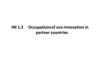 IM 1.2 Occupationsof eco-innovation in
partner countries
 