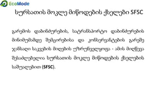 სურსათის მოკლე მიწოდების ქსელები SFSC
გარემოს დაბინძურების, სატრანსპორტო დაბინძურების
მინიმუმამდე შემცირებისა და კონსერვანტების გარეშე
ჯანსაღი საკვების მიღების უზრუნველყოფა - ამის მიღწევა
შესაძლებელია სურსათის მოკლე მიწოდების ქსელების
საშუალებით (SFSC).
 