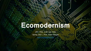 Ecomodernism
UNT PHIL 3120 and 3330
Spring 2021 | Prof. Adam Briggle
adam.briggle@unt.edu
 