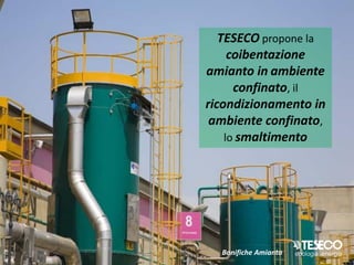 TESECO propone la
     coibentazione
amianto in ambiente
      confinato, il
ricondizionamento in
 ambiente confinato,
    lo smaltimento




  Bonifiche Amianto
 