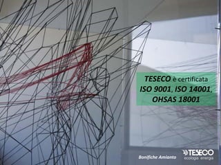 TESECO è certificata
ISO 9001, ISO 14001,
    OHSAS 18001




Bonifiche Amianto
 
