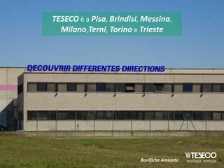 TESECO è a Pisa, Brindisi, Messina,
  Milano,Terni, Torino e Trieste




                         Bonifiche Amianto
 