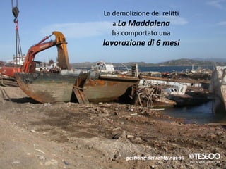 La demolizione dei relitti
   a La Maddalena
   ha comportato una
lavorazione di 6 mesi




       gestione dei relitti navali
 