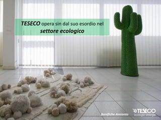 TESECO opera sin dal suo esordio nel
      settore ecologico




                                  Bonifiche Amianto
 
