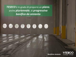 TESECO è in grado di proporre un piano,
  anche pluriennale, di progressiva
        bonifica da amianto




                                    Bonifiche Amianto
 