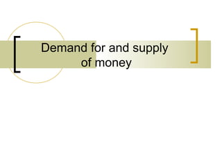 Demand for and supply
of money

 