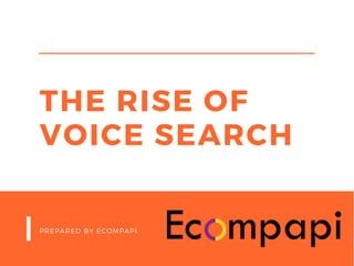 THE RISE OF
VOICE SEARCH
PREPARED BY ECOMPAPI
 