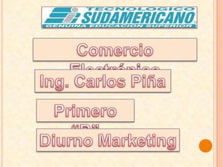 Comercio Electrónico Ing. Carlos Piña Primero “B” Diurno Marketing 