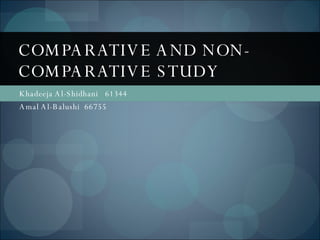 Khadeeja Al-Shidhani  61344 Amal Al-Balushi  66755 COMPARATIVE AND NON-COMPARATIVE STUDY 