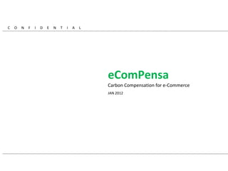 Carbon Compensation for e-Commerce  JAN 2012 C  O  N  F  I  D  E  N  T  I  A  L eComPensa 