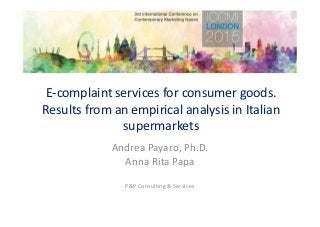 E-complaint services for consumer goods.
Results from an empirical analysis in Italian
supermarkets
Andrea Payaro, Ph.D.
Anna Rita Papa
P&P Consulting & Services
International Congress on Contemporary Marketing Issues
(ICCMI 2015)
 