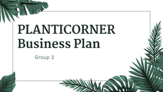 PLANTICORNER
Business Plan
Group 2
 
