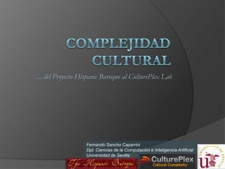 Complejidad Cultural ... del Proyecto HispanicBaroque al CulturePlexLab Fernando SanchoCaparrini Dpt. Ciencias de la Computación e Inteligencia Artificial Universidad de Sevilla 
