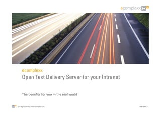 ecomplexx
      Open Text Delivery Server for your Intranet

      The beneﬁts for you in the real world


your digital identity | www.ecomplexx.com           10.06.2009 | 1
 