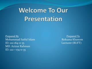 Prepared By Prepared To
Mohammad Saiful Islam Roksana Khanom
ID. 122-164-0-35 Lecturer (BUFT)
MD. Azizur Rahman
ID. 122—174-0-35
 