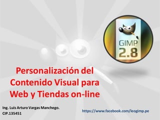 Personalización del
Contenido Visual para
Web y Tiendas on-line
Ing. Luis Arturo Vargas Manchego.
CIP.135451
https://www.facebook.com/leogimp.pe
 