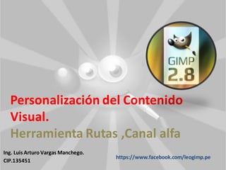 Personalización del Contenido
Visual.
Herramienta Rutas ,Canal alfa
Ing. Luis Arturo Vargas Manchego.
CIP.135451
https://www.facebook.com/leogimp.pe
 