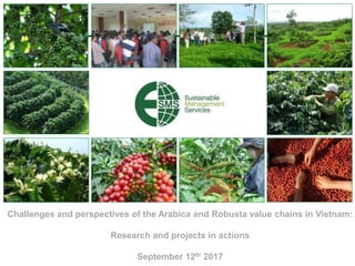1
Challenges and perspectives of the Arabica and Robusta value chains in Vietnam:
Research and projects in actions
September 12th 2017
 