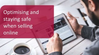 Optimising and
staying safe
when selling
online
 