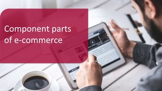 Component parts
of e-commerce
 