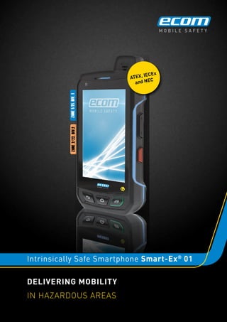 Zone1/21,Div.1Zone2/22,Div.2
ATEX, IECEx
and NEC
Delivering Mobility
in hazardous Areas
Intrinsically Safe Smartphone Smart-Ex®
01
 