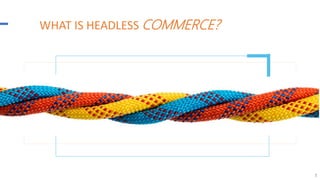 1
WHAT IS HEADLESS COMMERCE?
 