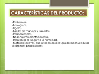 CARACTERÍSTICAS DEL PRODUCTO: -Resistentes. -Ecológicos. -Ligeros. -Fáciles de manejar y trasladar. -Personalizables. -No requieren mantenimiento. -Resistentes al fuego y a la humedad. -Materiales suaves, que ofrecen cero riesgos de machucaduras o raspones para los niños.  